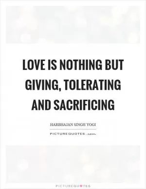 Love is nothing but giving, tolerating and sacrificing Picture Quote #1