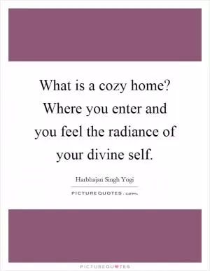 What is a cozy home? Where you enter and you feel the radiance of your divine self Picture Quote #1