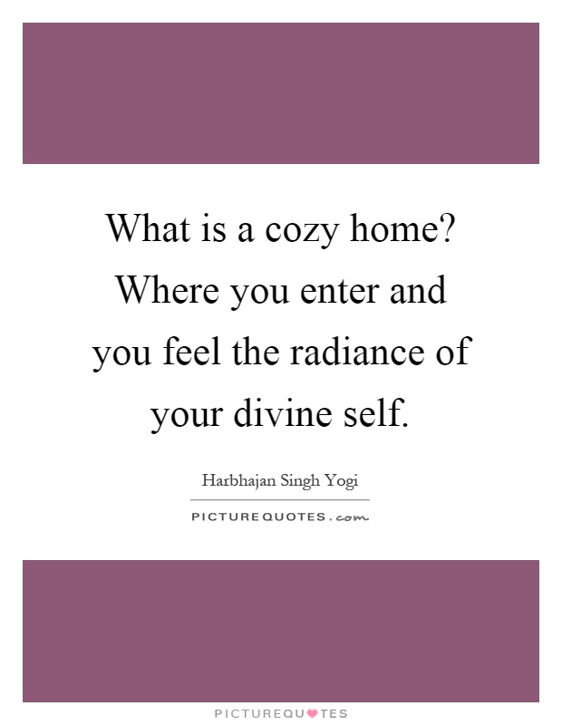 What is a cozy home? Where you enter and you feel the radiance of your divine self Picture Quote #1