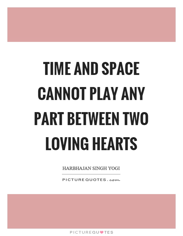 Time and space cannot play any part between two loving hearts Picture Quote #1