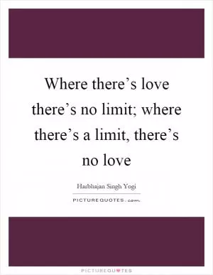 Where there’s love there’s no limit; where there’s a limit, there’s no love Picture Quote #1