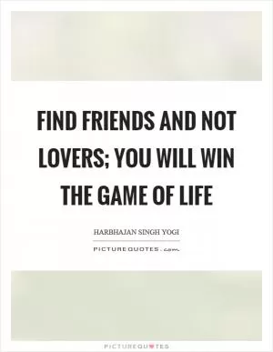 Find friends and not lovers; you will win the game of life Picture Quote #1