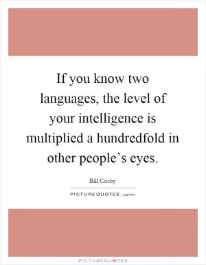 If you know two languages, the level of your intelligence is multiplied a hundredfold in other people’s eyes Picture Quote #1