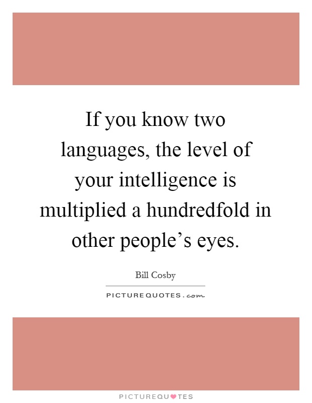 If you know two languages, the level of your intelligence is multiplied a hundredfold in other people's eyes Picture Quote #1
