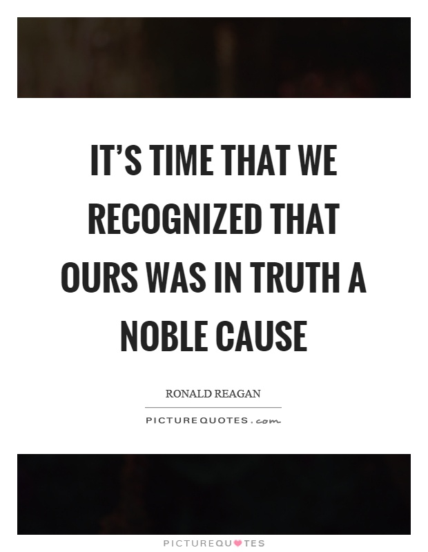 It's time that we recognized that ours was in truth a noble cause Picture Quote #1