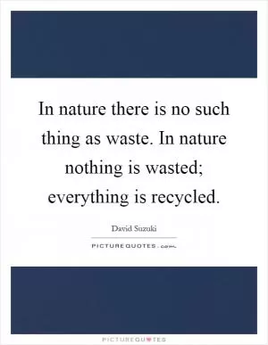 In nature there is no such thing as waste. In nature nothing is wasted; everything is recycled Picture Quote #1