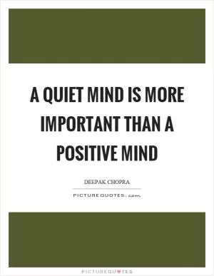A quiet mind is more important than a positive mind Picture Quote #1