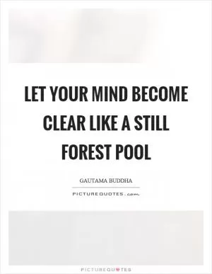 Let your mind become clear like a still forest pool Picture Quote #1