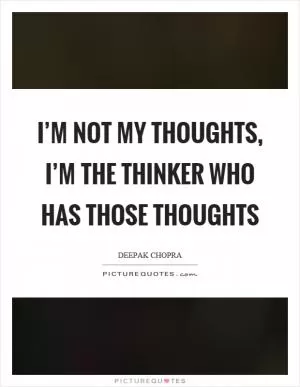 I’m not my thoughts, I’m the thinker who has those thoughts Picture Quote #1