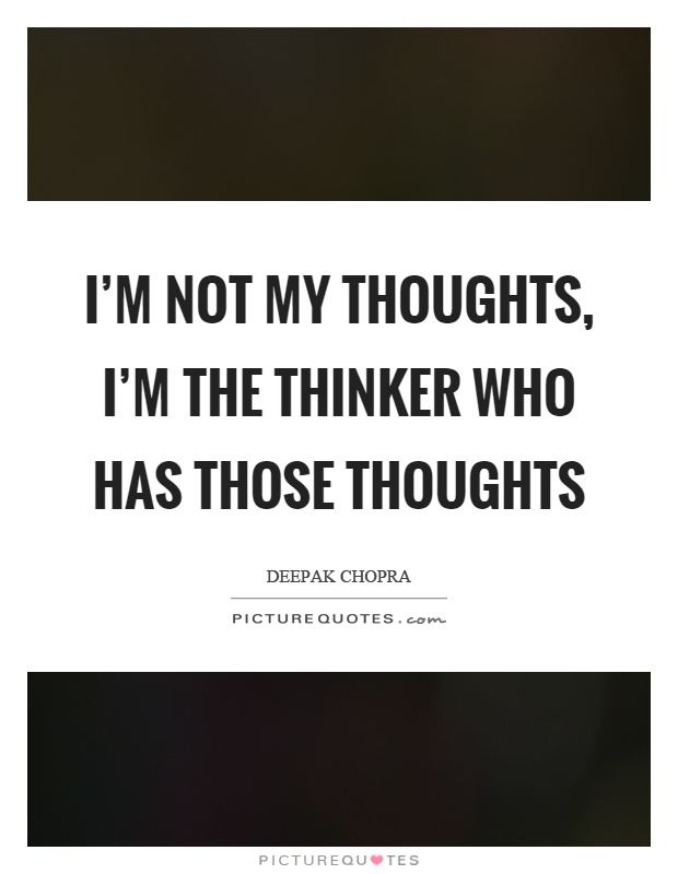 I'm not my thoughts, I'm the thinker who has those thoughts Picture Quote #1