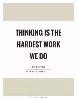 Thinking is the hardest work we do Picture Quote #1