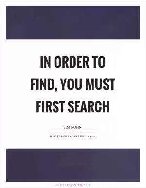 In order to find, you must first search Picture Quote #1