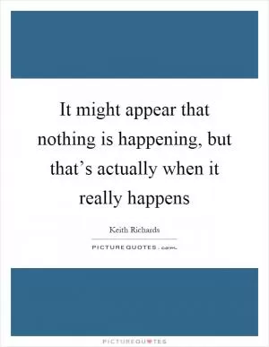 It might appear that nothing is happening, but that’s actually when it really happens Picture Quote #1