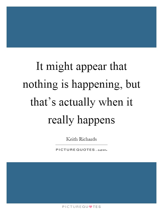 It might appear that nothing is happening, but that's actually when it really happens Picture Quote #1