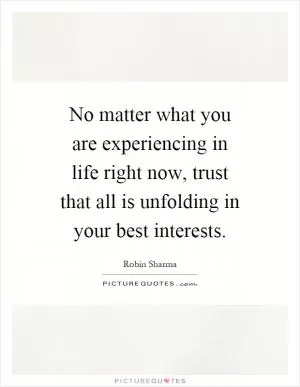 No matter what you are experiencing in life right now, trust that all is unfolding in your best interests Picture Quote #1