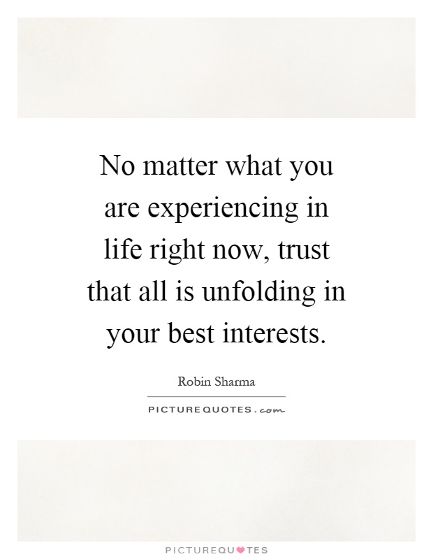 No matter what you are experiencing in life right now, trust that all is unfolding in your best interests Picture Quote #1