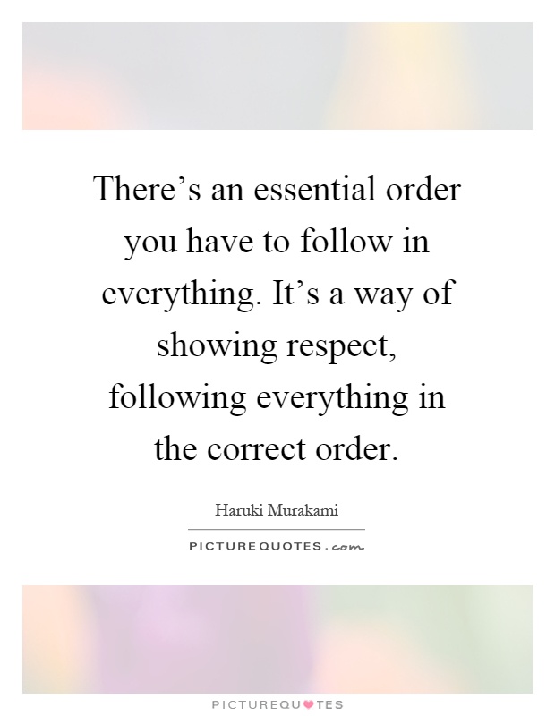 There's an essential order you have to follow in everything. It's a way of showing respect, following everything in the correct order Picture Quote #1