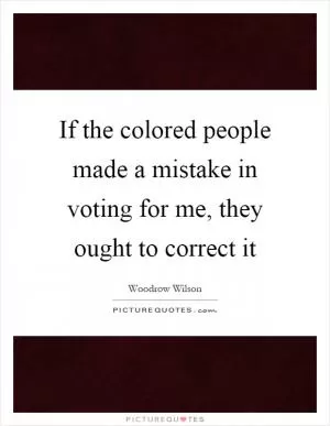 If the colored people made a mistake in voting for me, they ought to correct it Picture Quote #1
