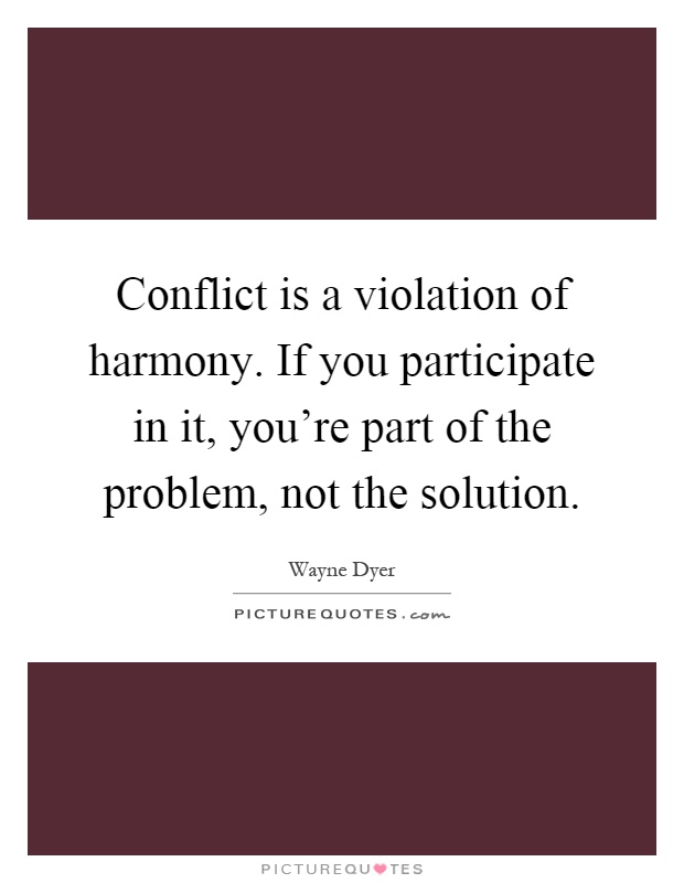 Conflict is a violation of harmony. If you participate in it, you're part of the problem, not the solution Picture Quote #1