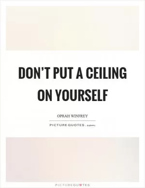 Don’t put a ceiling on yourself Picture Quote #1