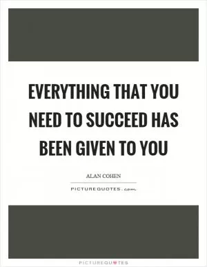 Everything that you need to succeed has been given to you Picture Quote #1