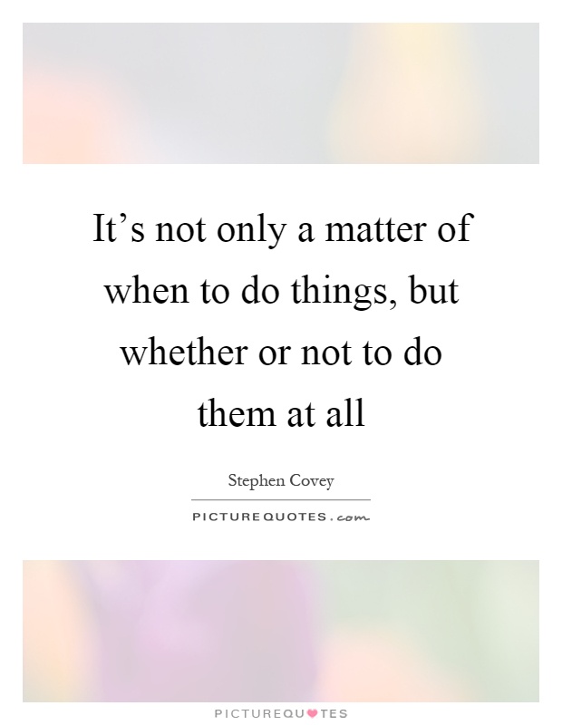 It's not only a matter of when to do things, but whether or not to do them at all Picture Quote #1