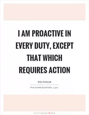 I am proactive in every duty, except that which requires action Picture Quote #1