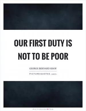 Our first duty is not to be poor Picture Quote #1