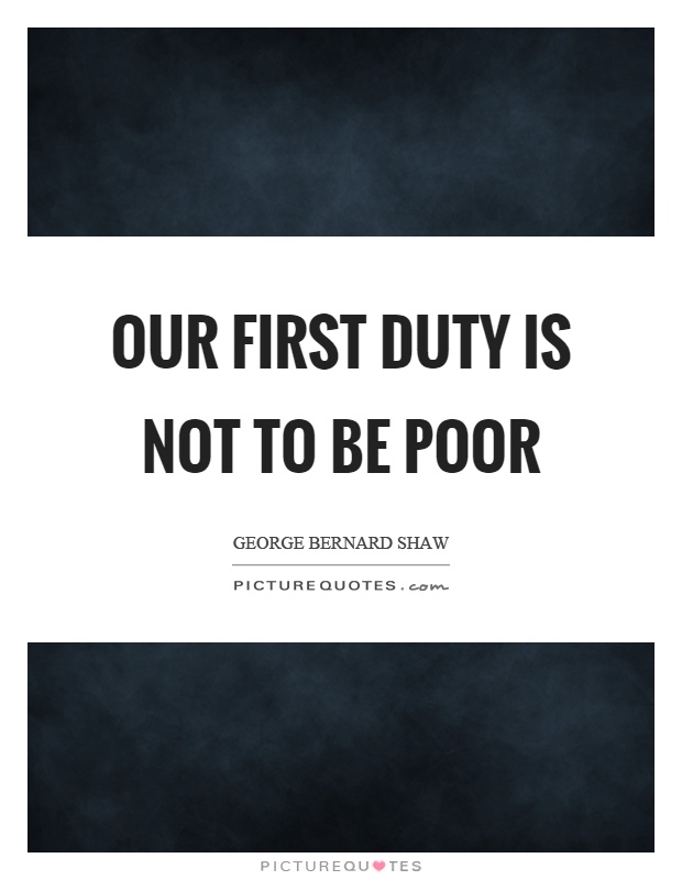 Our first duty is not to be poor Picture Quote #1