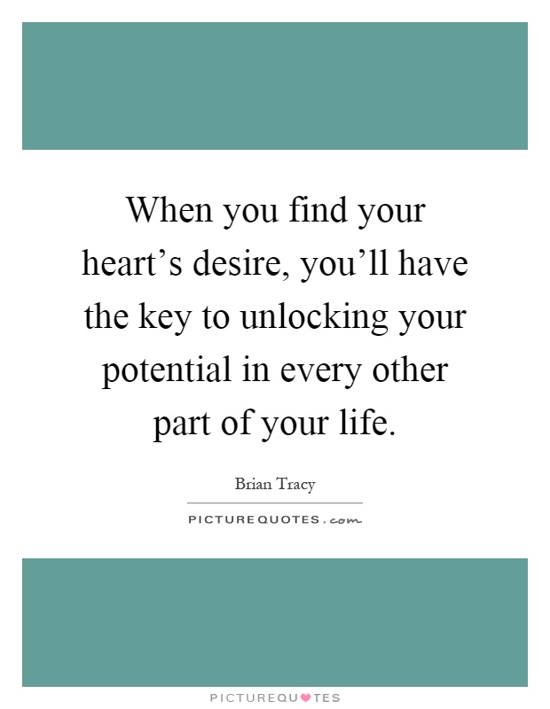 When you find your heart's desire, you'll have the key to unlocking your potential in every other part of your life Picture Quote #1