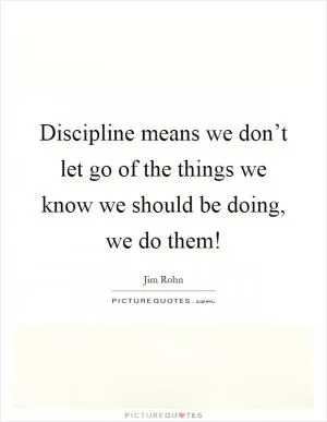 Discipline means we don’t let go of the things we know we should be doing, we do them! Picture Quote #1