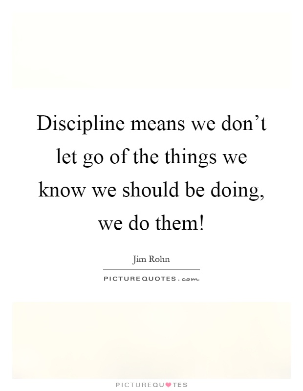 Discipline means we don't let go of the things we know we should be doing, we do them! Picture Quote #1