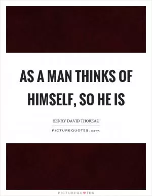 As a man thinks of himself, so he is Picture Quote #1