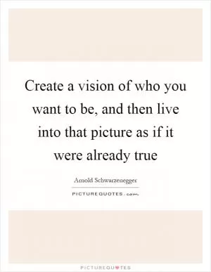 Create a vision of who you want to be, and then live into that picture as if it were already true Picture Quote #1