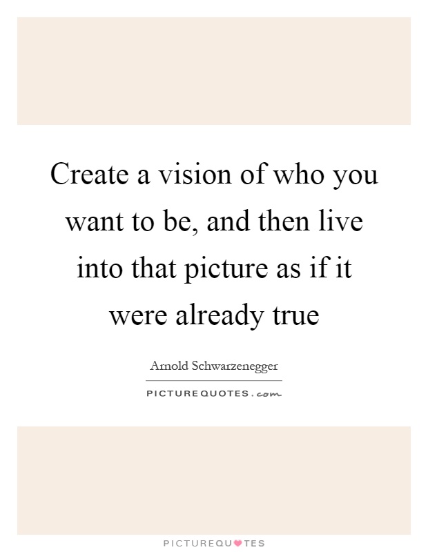 Create a vision of who you want to be, and then live into that picture as if it were already true Picture Quote #1