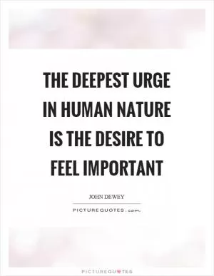 The deepest urge in human nature is the desire to feel important Picture Quote #1