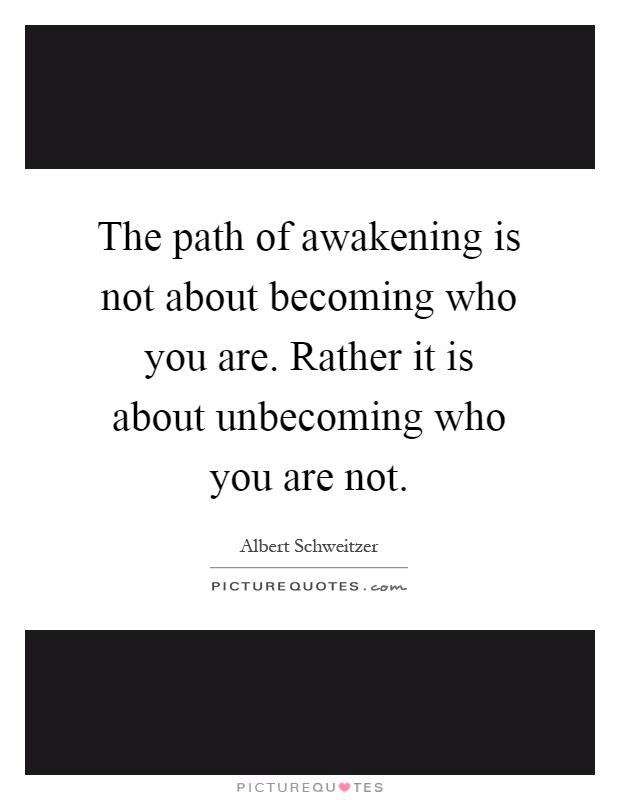 The path of awakening is not about becoming who you are. Rather it is about unbecoming who you are not Picture Quote #1