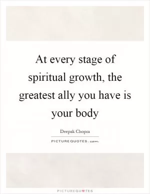 At every stage of spiritual growth, the greatest ally you have is your body Picture Quote #1