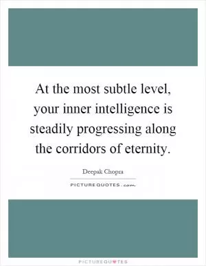 At the most subtle level, your inner intelligence is steadily progressing along the corridors of eternity Picture Quote #1