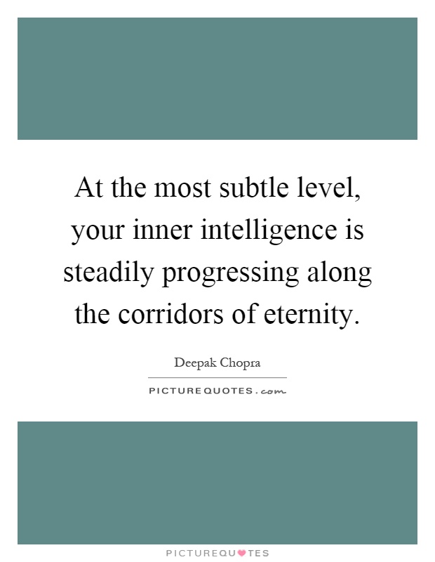 At the most subtle level, your inner intelligence is steadily progressing along the corridors of eternity Picture Quote #1