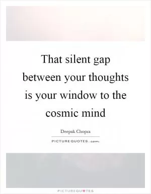 That silent gap between your thoughts is your window to the cosmic mind Picture Quote #1