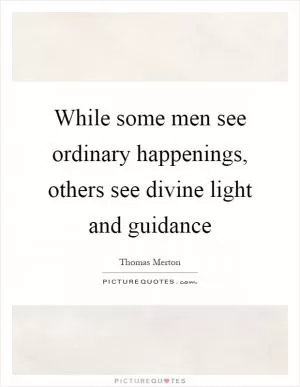 While some men see ordinary happenings, others see divine light and guidance Picture Quote #1