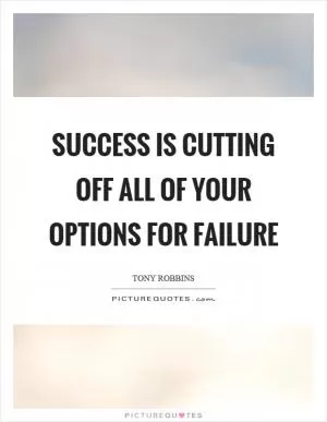 Success is cutting off all of your options for failure Picture Quote #1