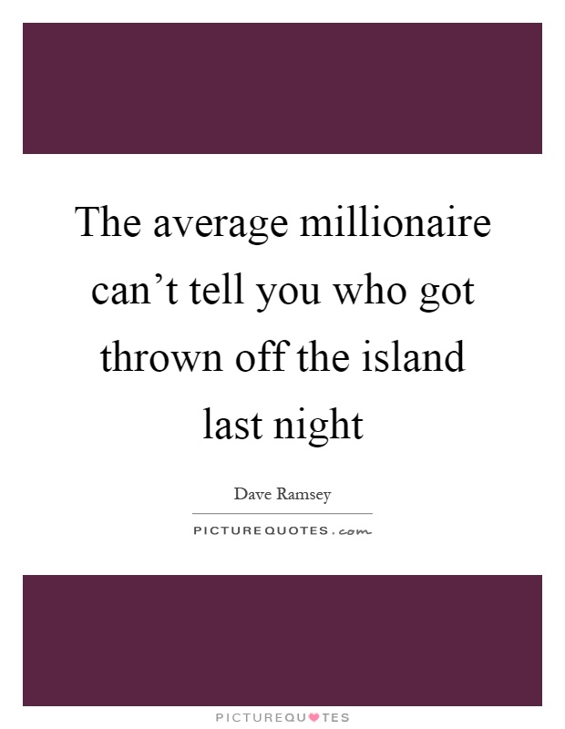The average millionaire can't tell you who got thrown off the island last night Picture Quote #1