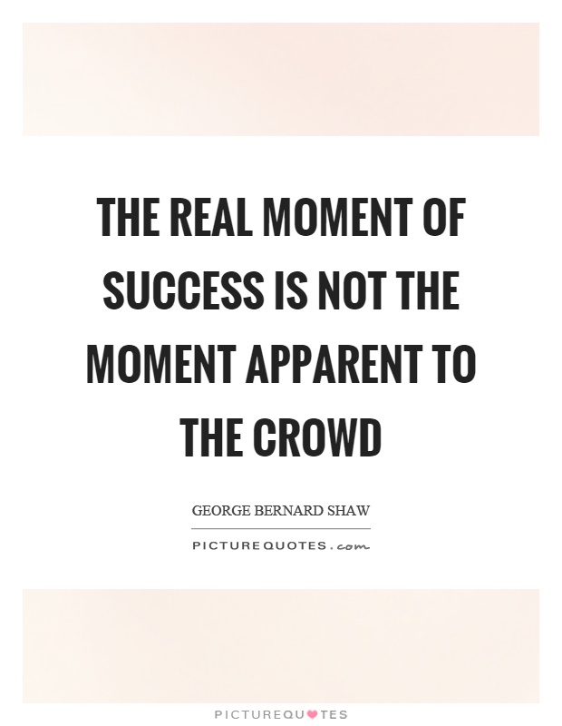 The real moment of success is not the moment apparent to the crowd Picture Quote #1