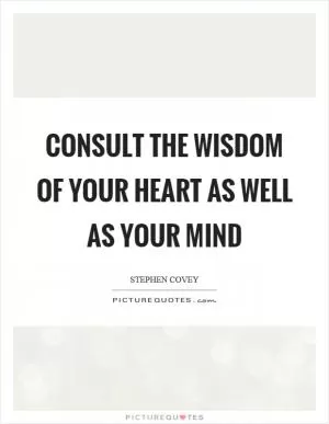 Consult the wisdom of your heart as well as your mind Picture Quote #1