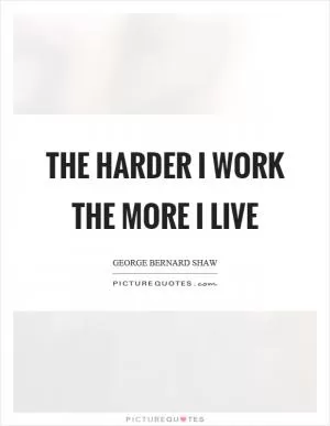 The harder I work the more I live Picture Quote #1