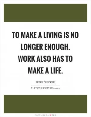 To make a living is no longer enough. Work also has to make a life Picture Quote #1