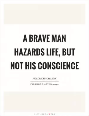 A brave man hazards life, but not his conscience Picture Quote #1