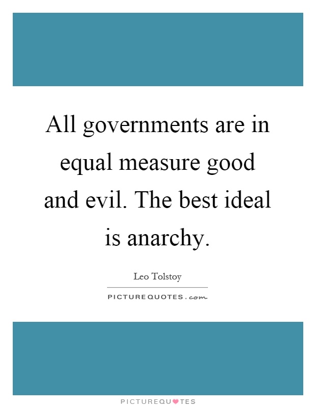 All governments are in equal measure good and evil. The best ideal is anarchy Picture Quote #1